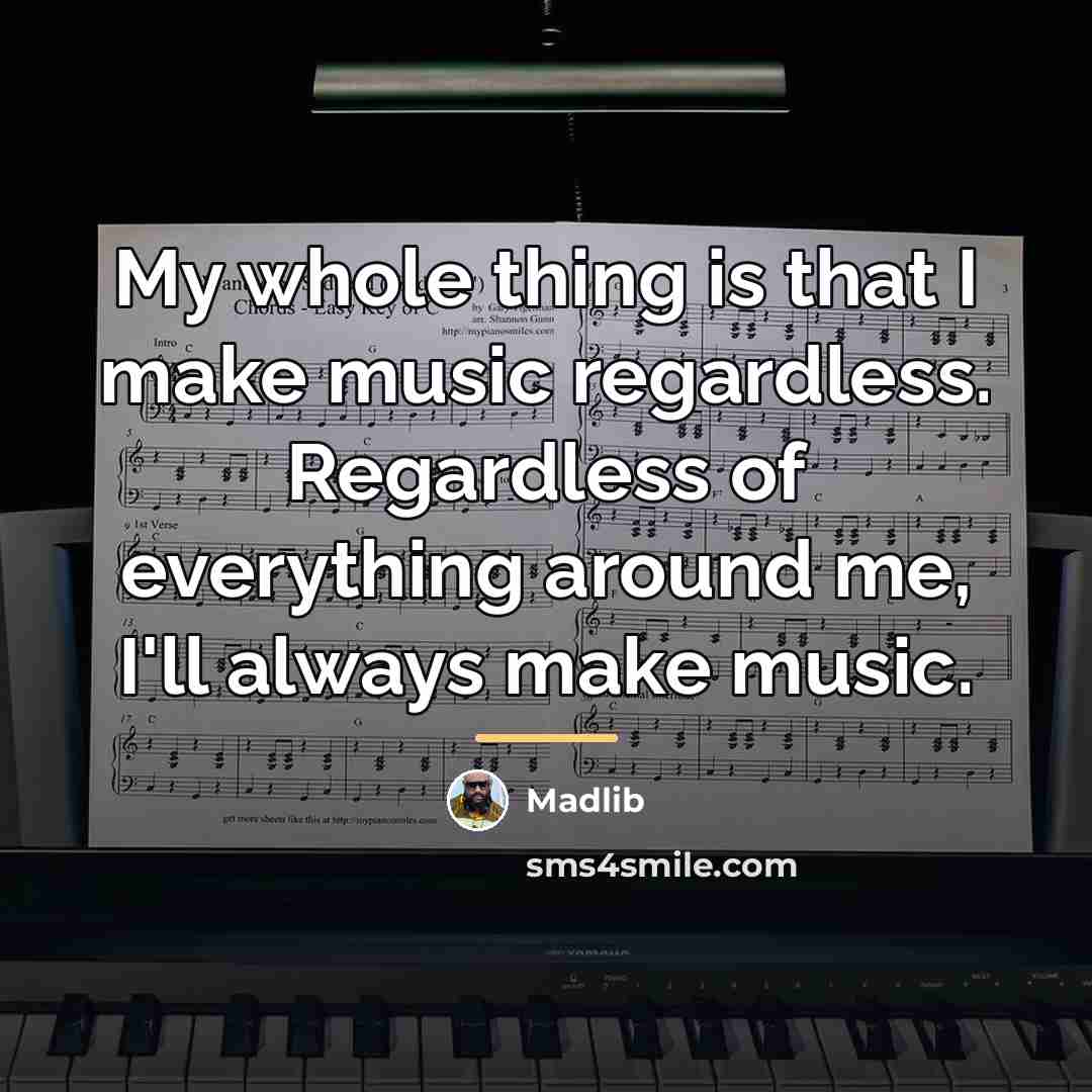 “My whole thing is that I make music regardless. Regardless…” quote by Madlib