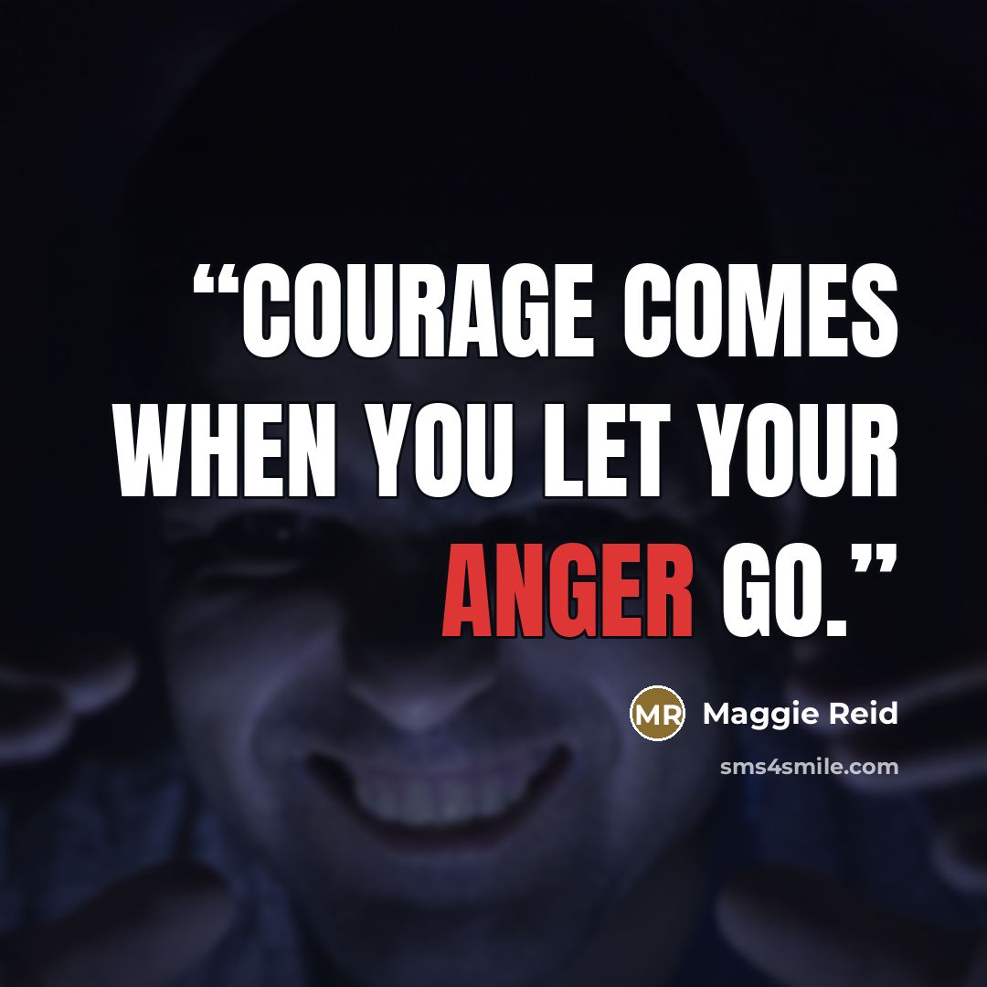 “Courage comes when you let your anger go.” quote by Maggie Reid