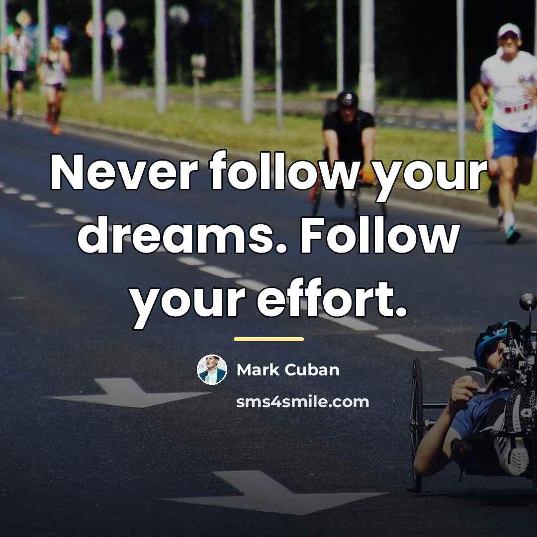 “Never follow your dreams. Follow your effort.…” quote by Mark Cuban