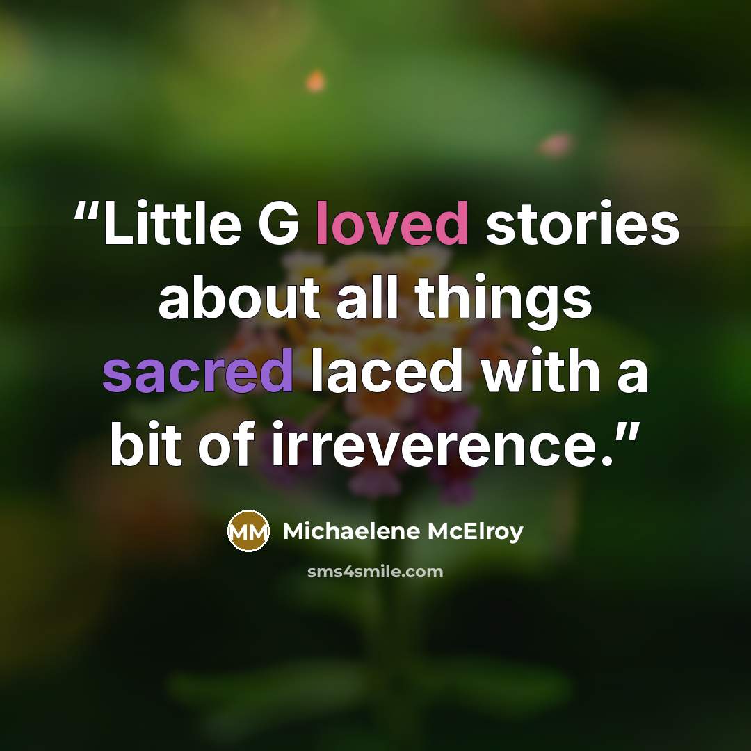 “Little G loved stories about all things sacred laced with a bit of irreverence.” quote by Michaelene McElroy