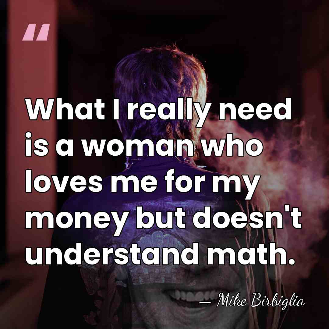 What I really need is a woman who loves me for my&hellip; - Mike Birbiglia