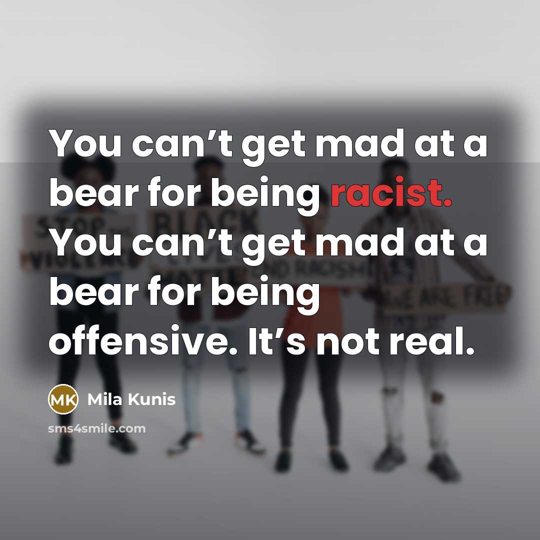 “You can’t get mad at a bear for being racist.…” quote by Mila Kunis
