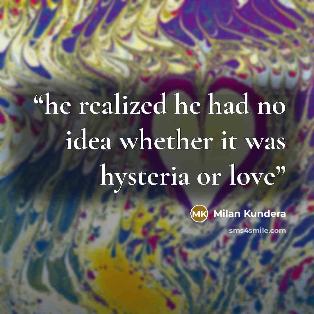 “he realized he had no idea whether it was hysteria or love” quote by Milan Kundera