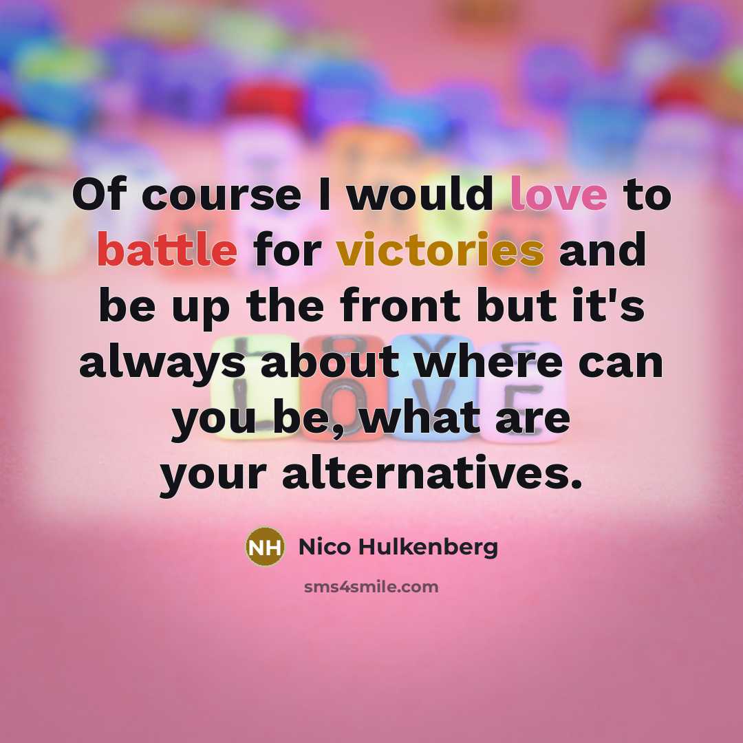 “Of course I would love to battle for victories and be up the front but it's always about where can you be, what are your alternatives.” quote by Nico Hulkenberg