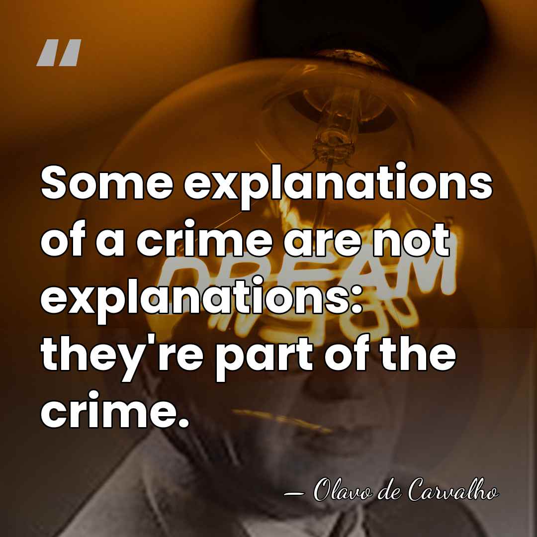Some explanations of a crime are not explanations: they're part of the&hellip; - Olavo de Carvalho