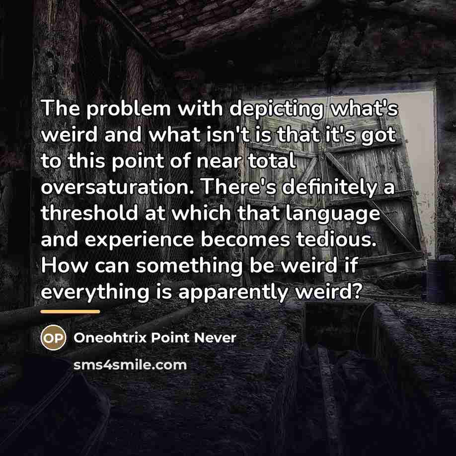 “The problem with depicting what's weird and what isn't is…” quote by Oneohtrix Point Never