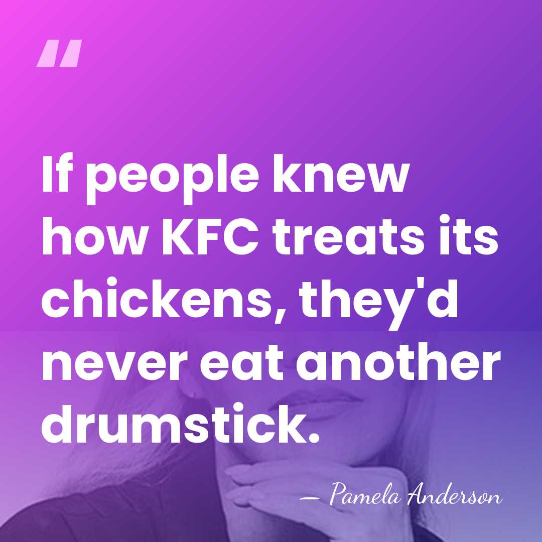 If people knew how KFC treats its chickens, they'd never eat another&hellip; - Pamela Anderson