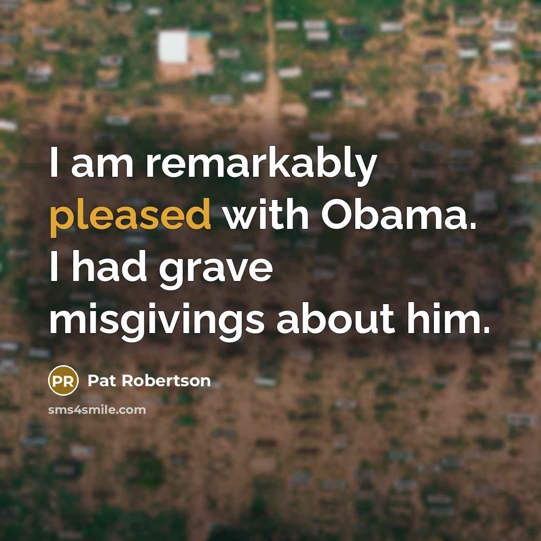 “I am remarkably pleased with Obama. I had grave misgivings…” quote by Pat Robertson