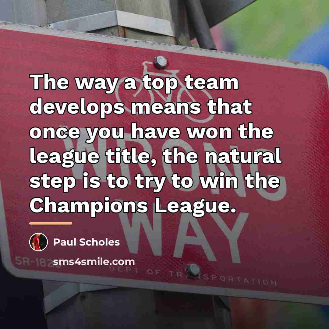 “The way a top team develops means that once you…” quote by Paul Scholes