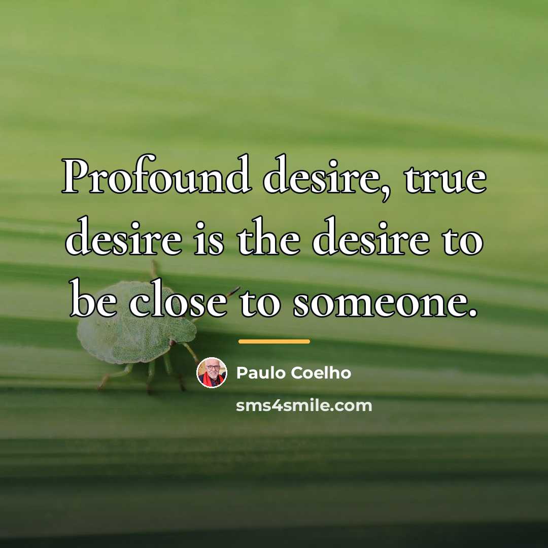 “Profound desire, true desire is the desire to be close…” quote by Paulo Coelho