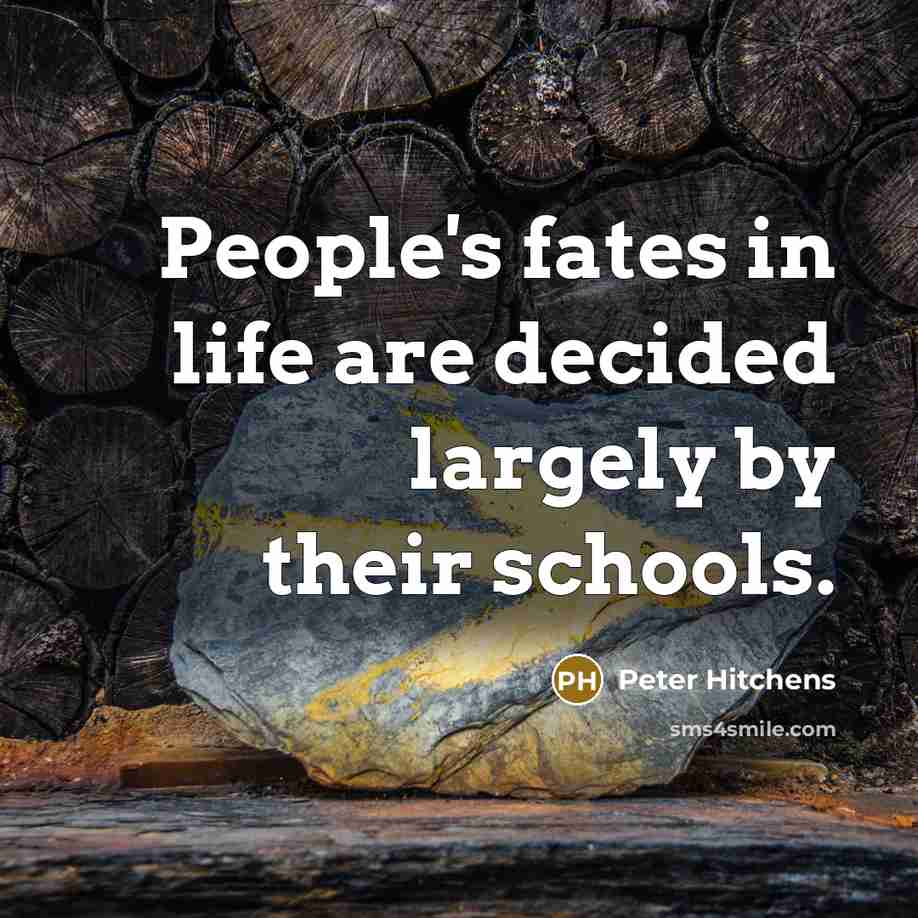 “People's fates in life are decided largely by their schools.…” quote by Peter Hitchens