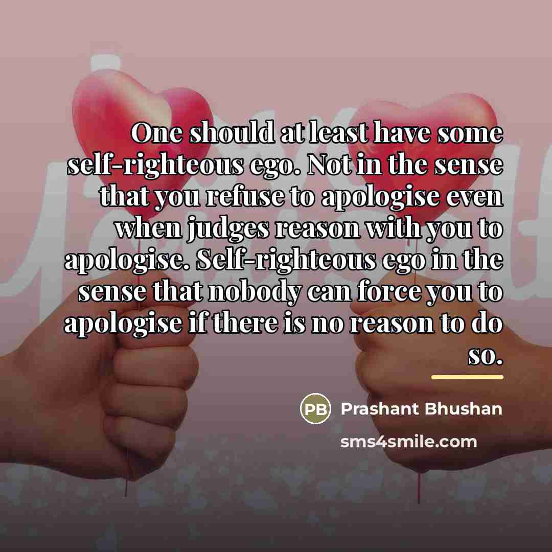 “One should at least have some self-righteous ego. Not in…” quote by Prashant Bhushan