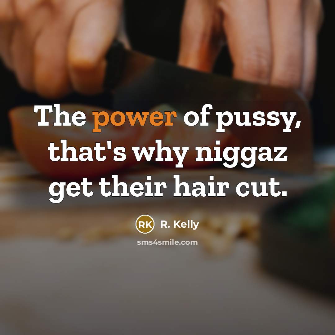 “The power of pussy, that's why niggaz get their hair…” quote by R. Kelly