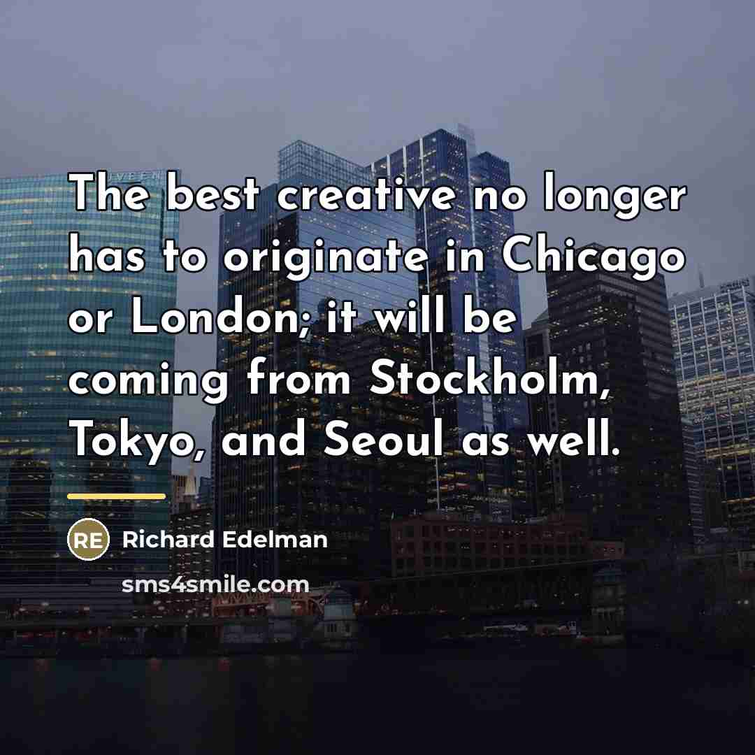 “The best creative no longer has to originate in Chicago…” quote by Richard Edelman