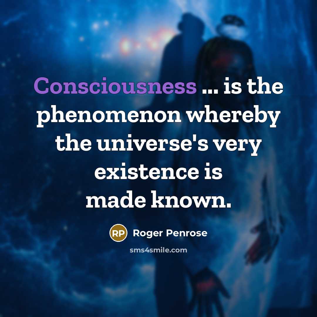 “Consciousness ... is the phenomenon whereby the universe's very existence…” quote by Roger Penrose