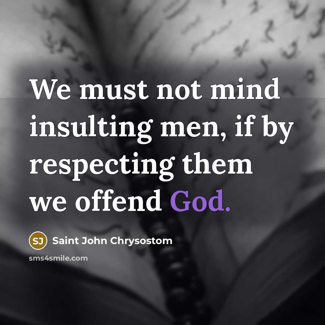 “We must not mind insulting men, if by respecting them…” quote by Saint John Chrysostom