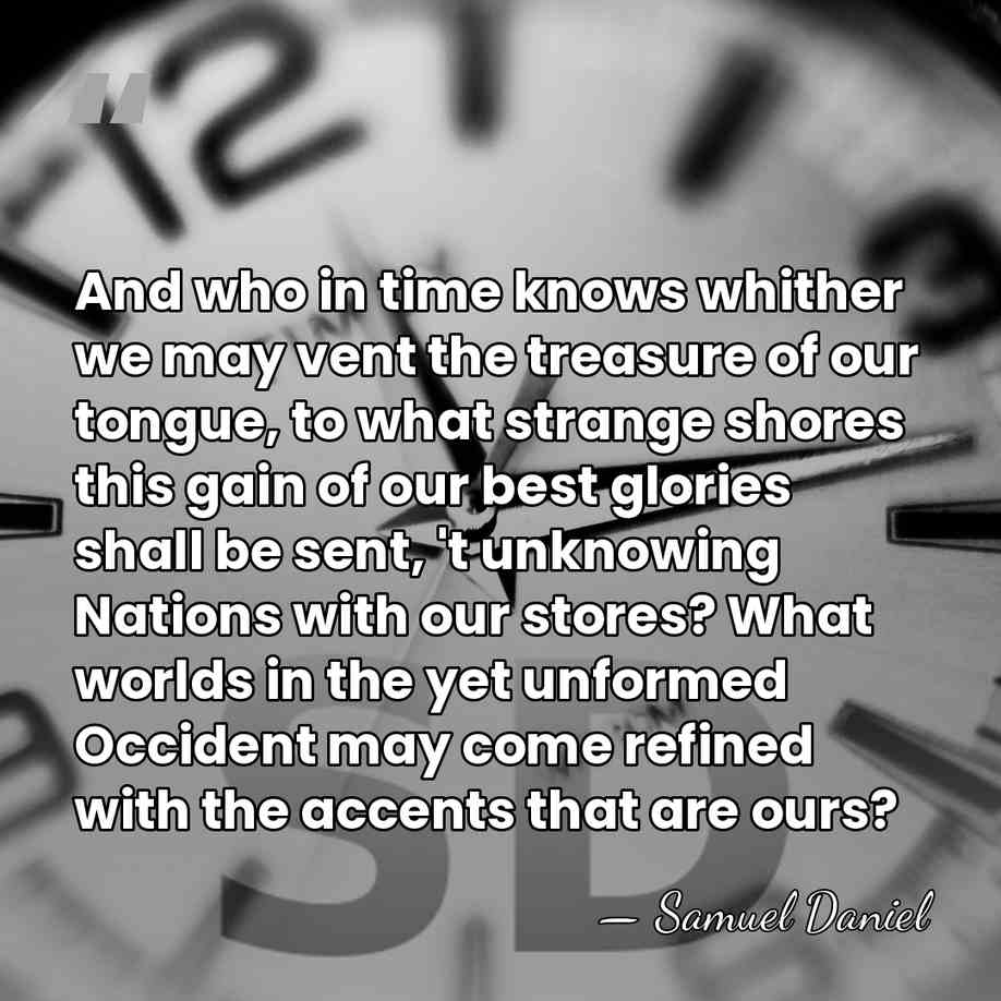 And who in time knows whither we may vent the treasure of&hellip; - Samuel Daniel