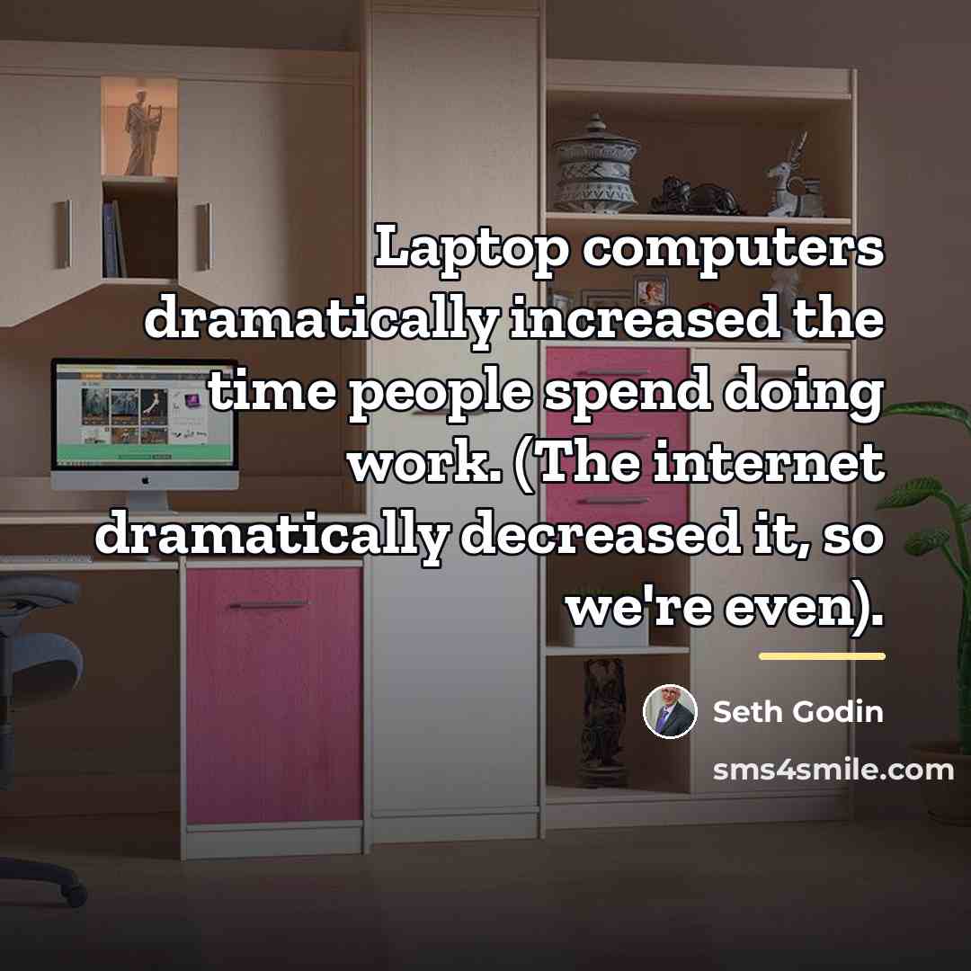 “Laptop computers dramatically increased the time people spend doing work.…” quote by Seth Godin