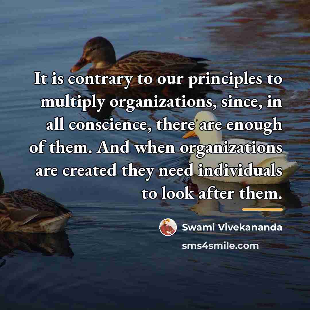 “It is contrary to our principles to multiply organizations, since,…” quote by Swami Vivekananda