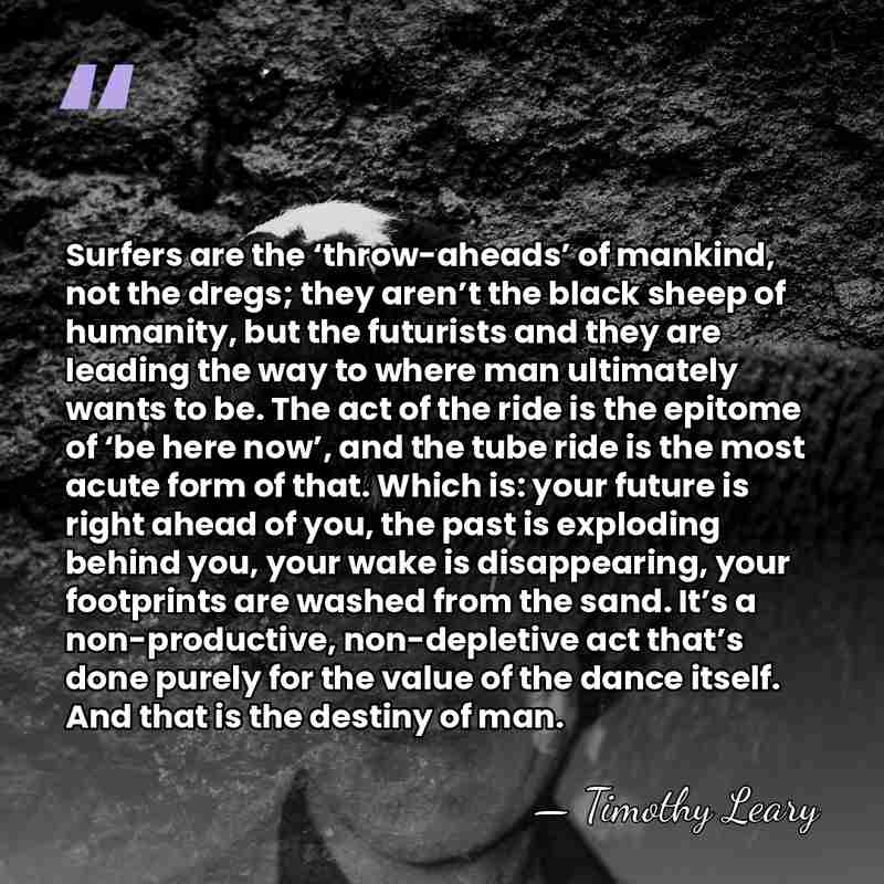 Surfers are the ‘throw-aheads’ of mankind, not the dregs; they aren’t the&hellip; - Timothy Leary