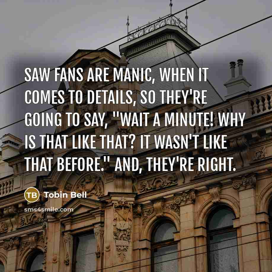 “Saw fans are manic, when it comes to details, so…” quote by Tobin Bell