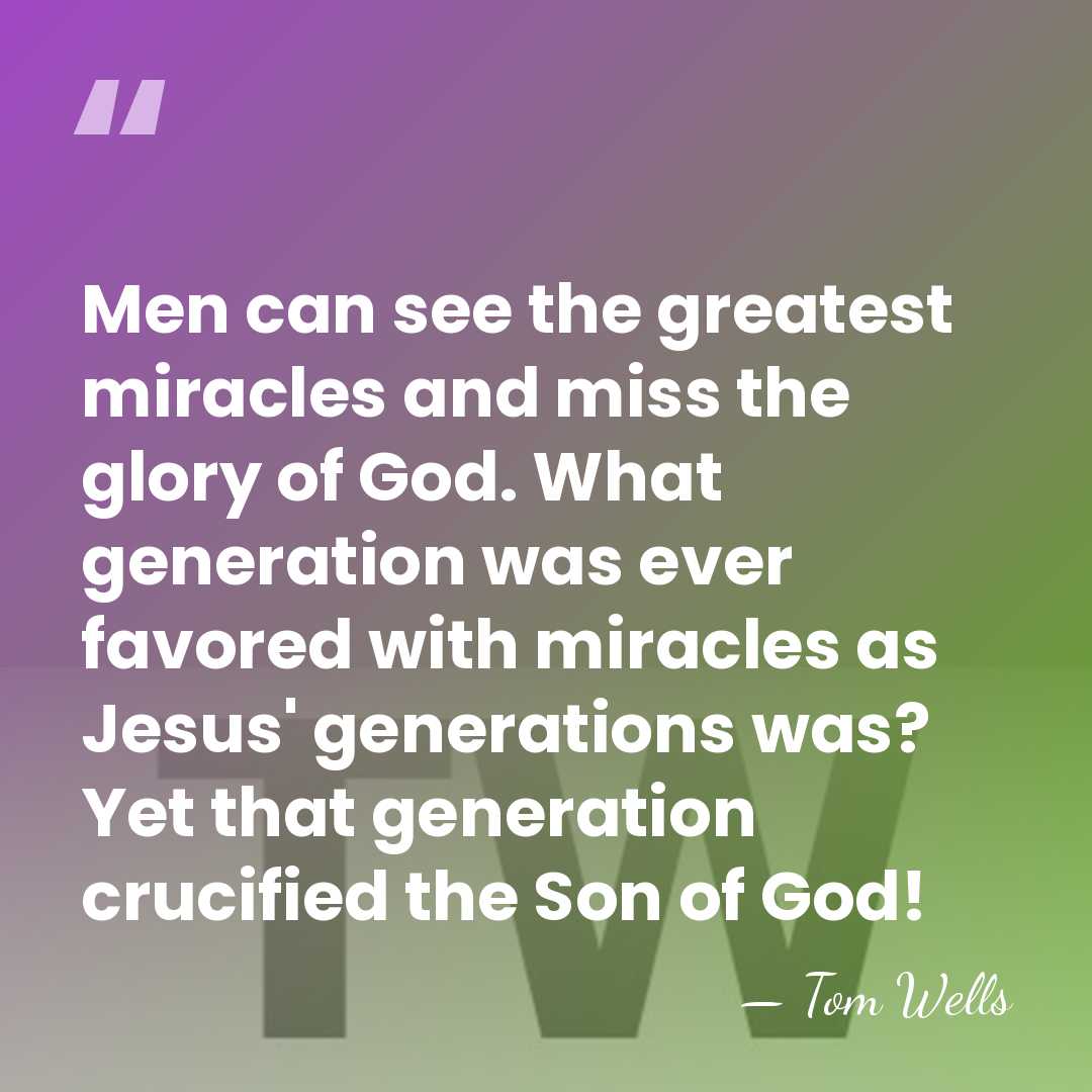 Men can see the greatest miracles and miss the glory of God.&hellip; - Tom Wells