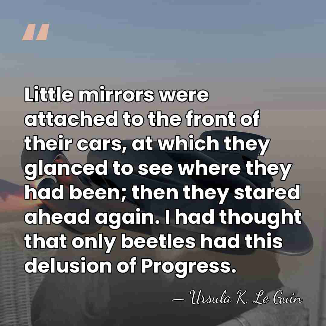 Little mirrors were attached to the front of their cars, at which&hellip; - Ursula K. Le Guin
