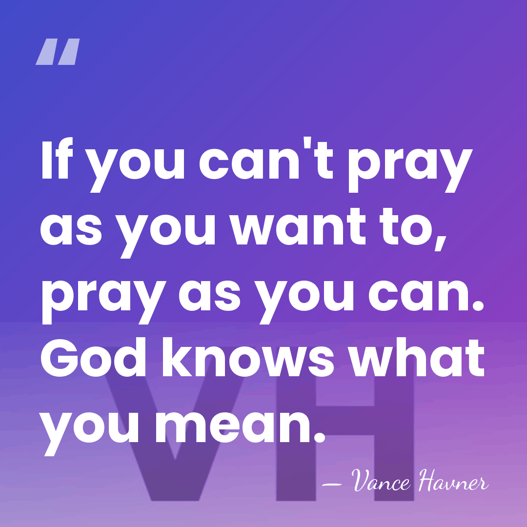 If you can't pray as you want to, pray as you can.&hellip; - Vance Havner