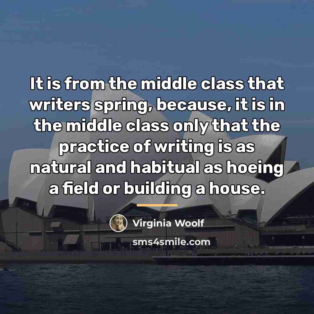 “It is from the middle class that writers spring, because,…” quote by Virginia Woolf