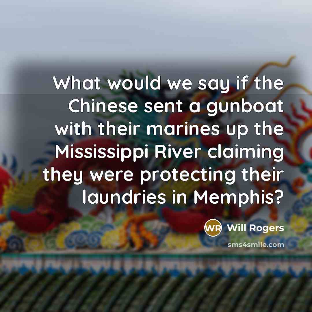 “What would we say if the Chinese sent a gunboat…” quote by Will Rogers