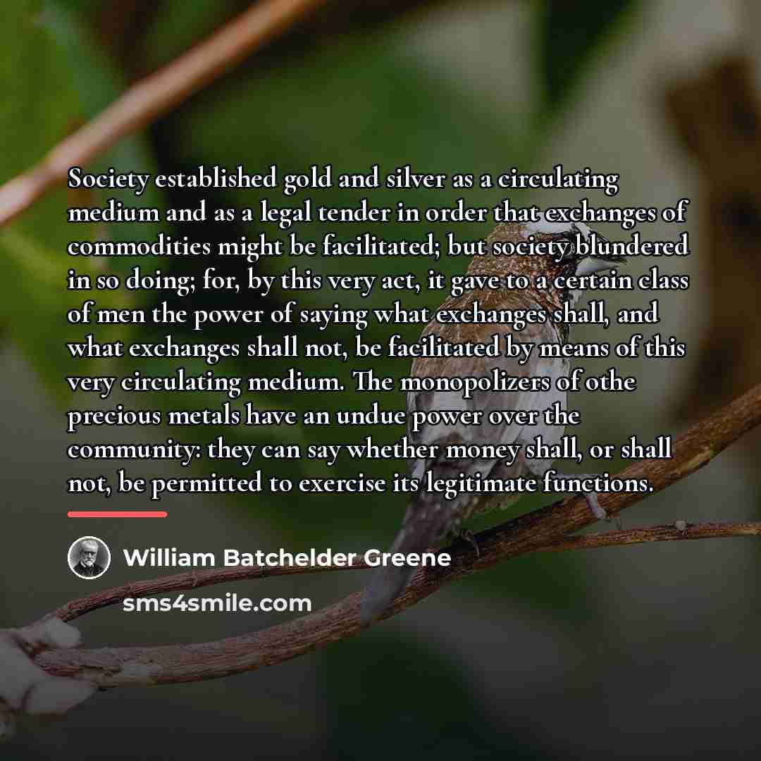 “Society established gold and silver as a circulating medium and…” quote by William Batchelder Greene