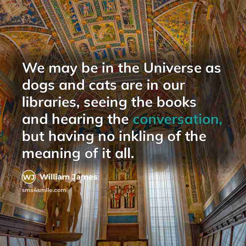 “We may be in the Universe as dogs and cats…” quote by William James