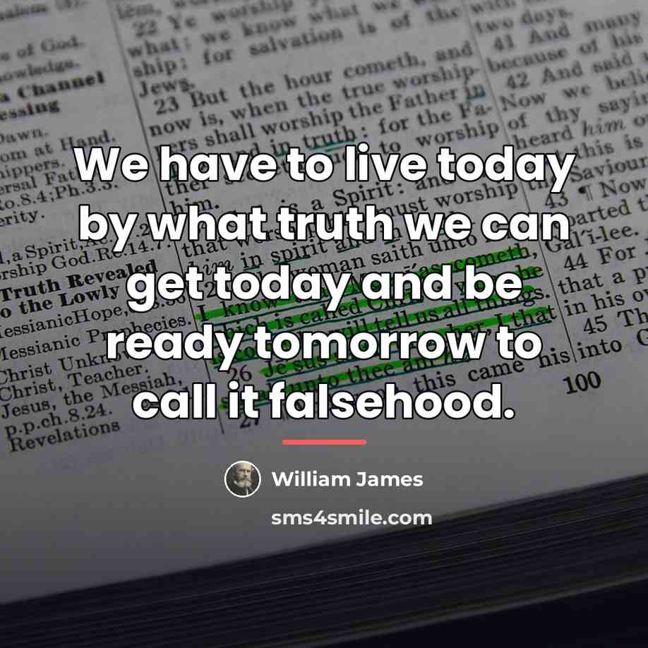 “We have to live today by what truth we can…” quote by William James