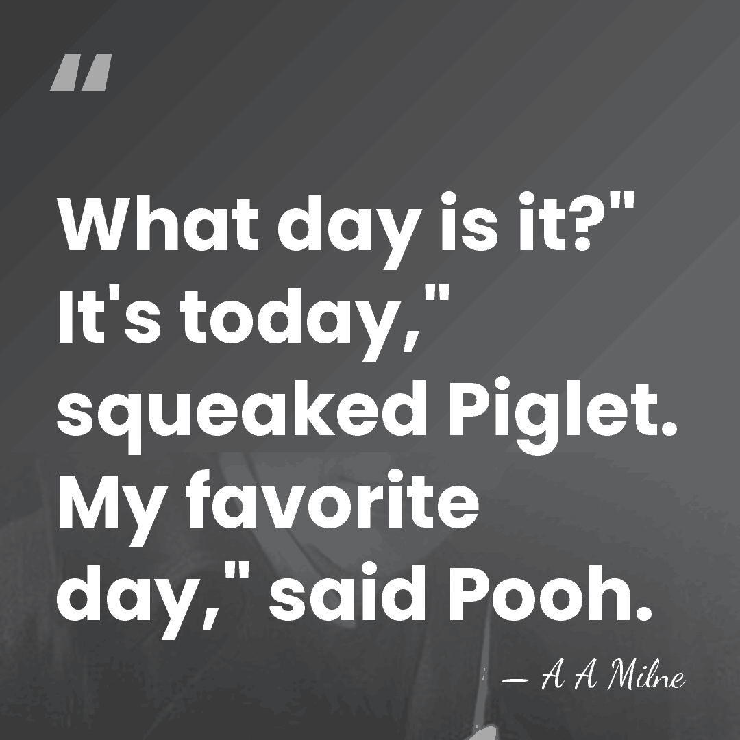 What day is it?" It's today," squeaked Piglet. My favorite day," said&hellip; - A A Milne