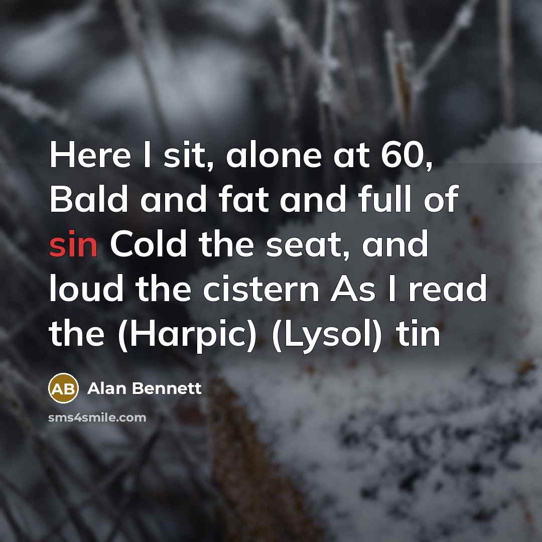 “Here I sit, alone at 60, Bald and fat and…” quote by Alan Bennett