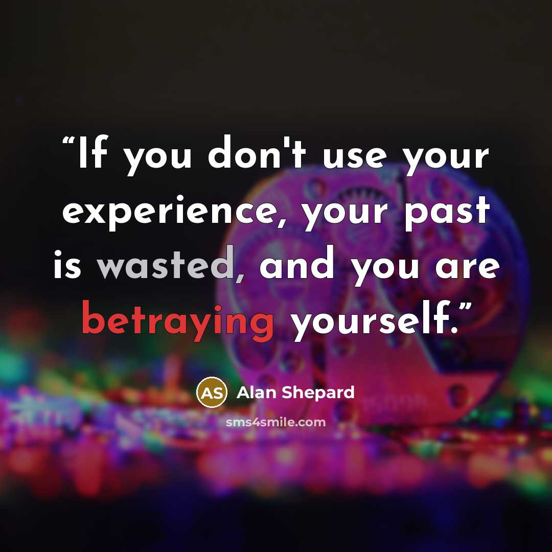 “If you don't use your experience, your past is wasted, and you are betraying yourself.” quote by Alan Shepard