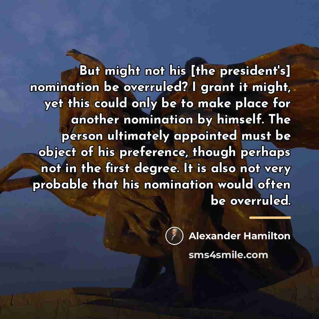 “But might not his [the president's] nomination be overruled? I…” quote by Alexander Hamilton