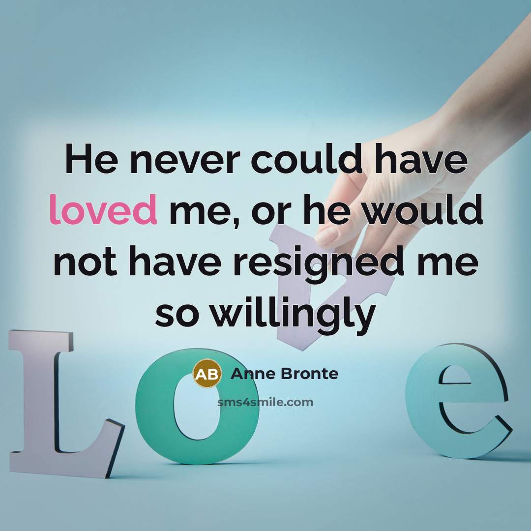 “He never could have loved me, or he would not…” quote by Anne Bronte