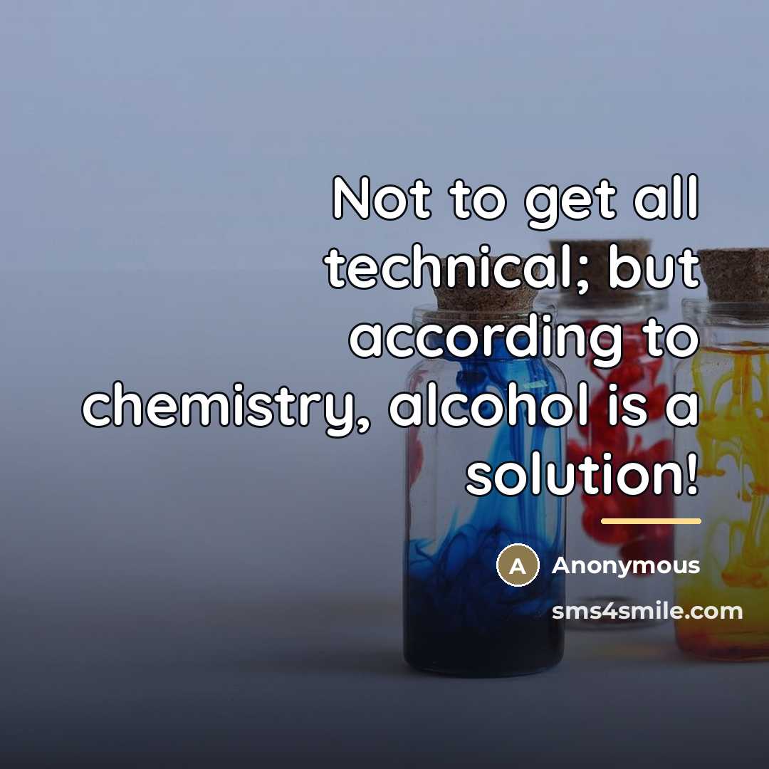 “Not to get all technical; but according to chemistry, alcohol…” quote by Anonymous
