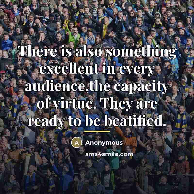 “There is also something excellent in every audience,the capacity of…” quote by Anonymous