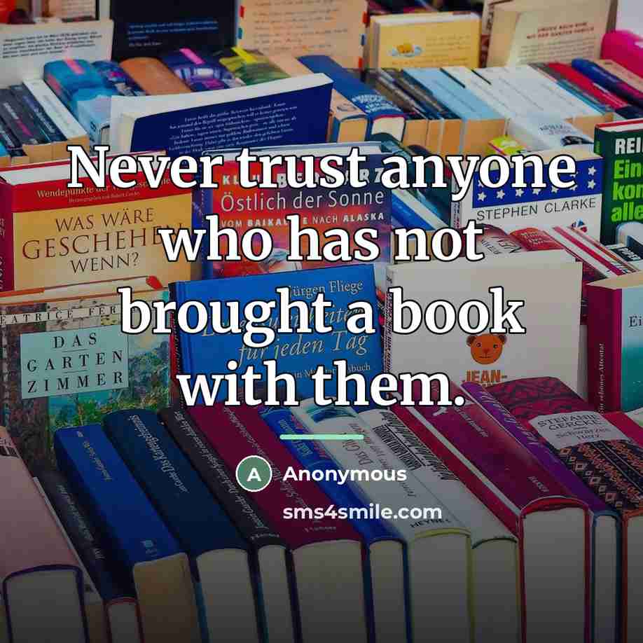 “Never trust anyone who has not brought a book with…” quote by Anonymous