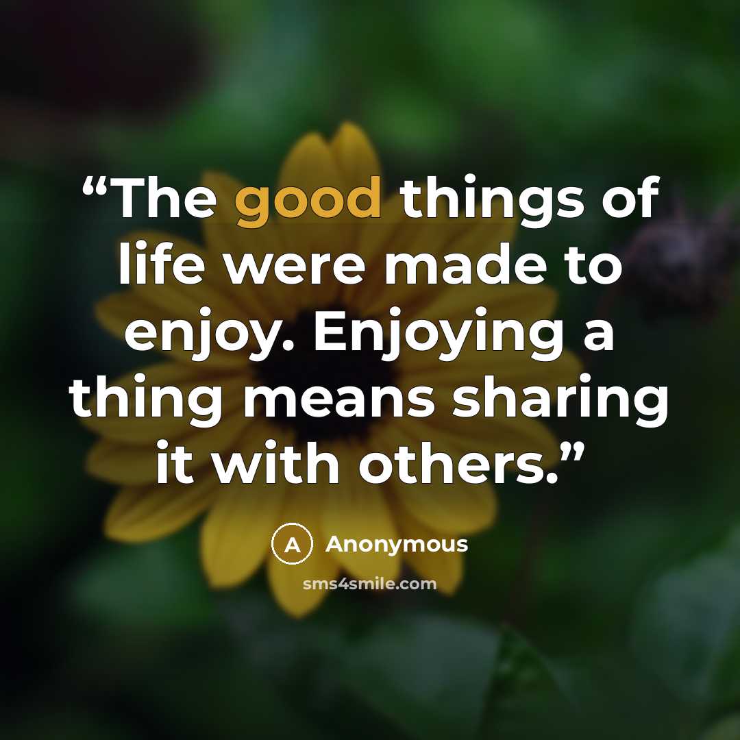 “The good things of life were made to enjoy. Enjoying a thing means sharing it with others.” quote by Anonymous