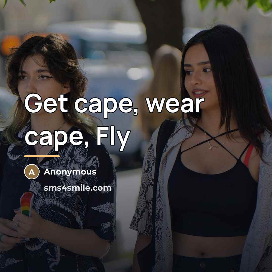 “Get cape, wear cape, Fly…” quote by Anonymous