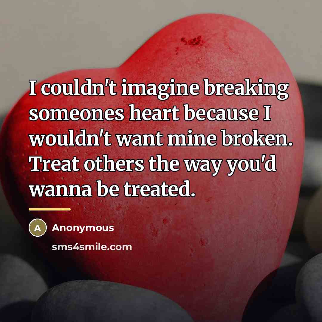 “I couldn't imagine breaking someones heart because I wouldn't want…” quote by Anonymous