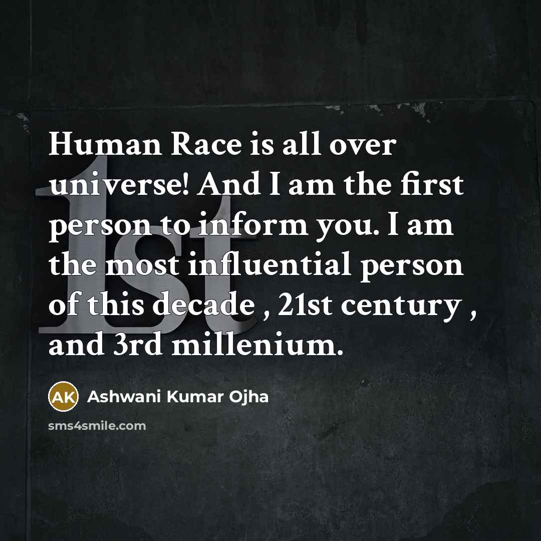 “Human Race is all over universe! And I am the first person to inform you. I am the most influential person of this decade , 21st century , and 3rd millenium.” quote by Ashwani Kumar Ojha