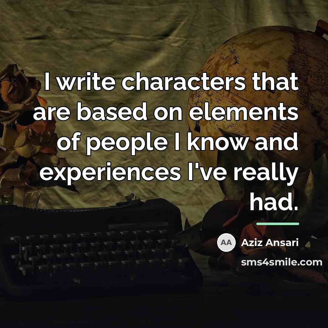 “I write characters that are based on elements of people…” quote by Aziz Ansari