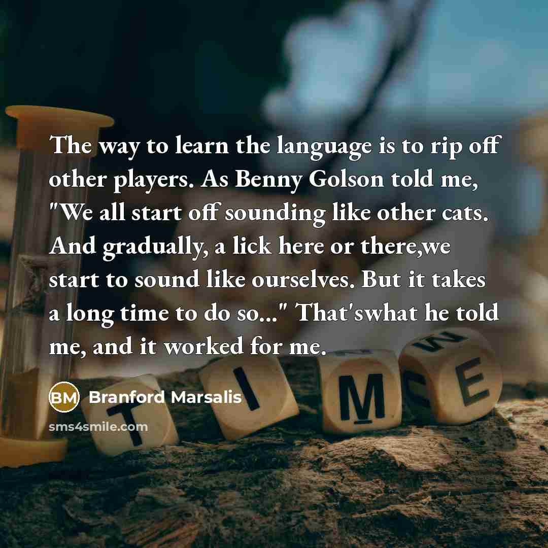“The way to learn the language is to rip off…” quote by Branford Marsalis