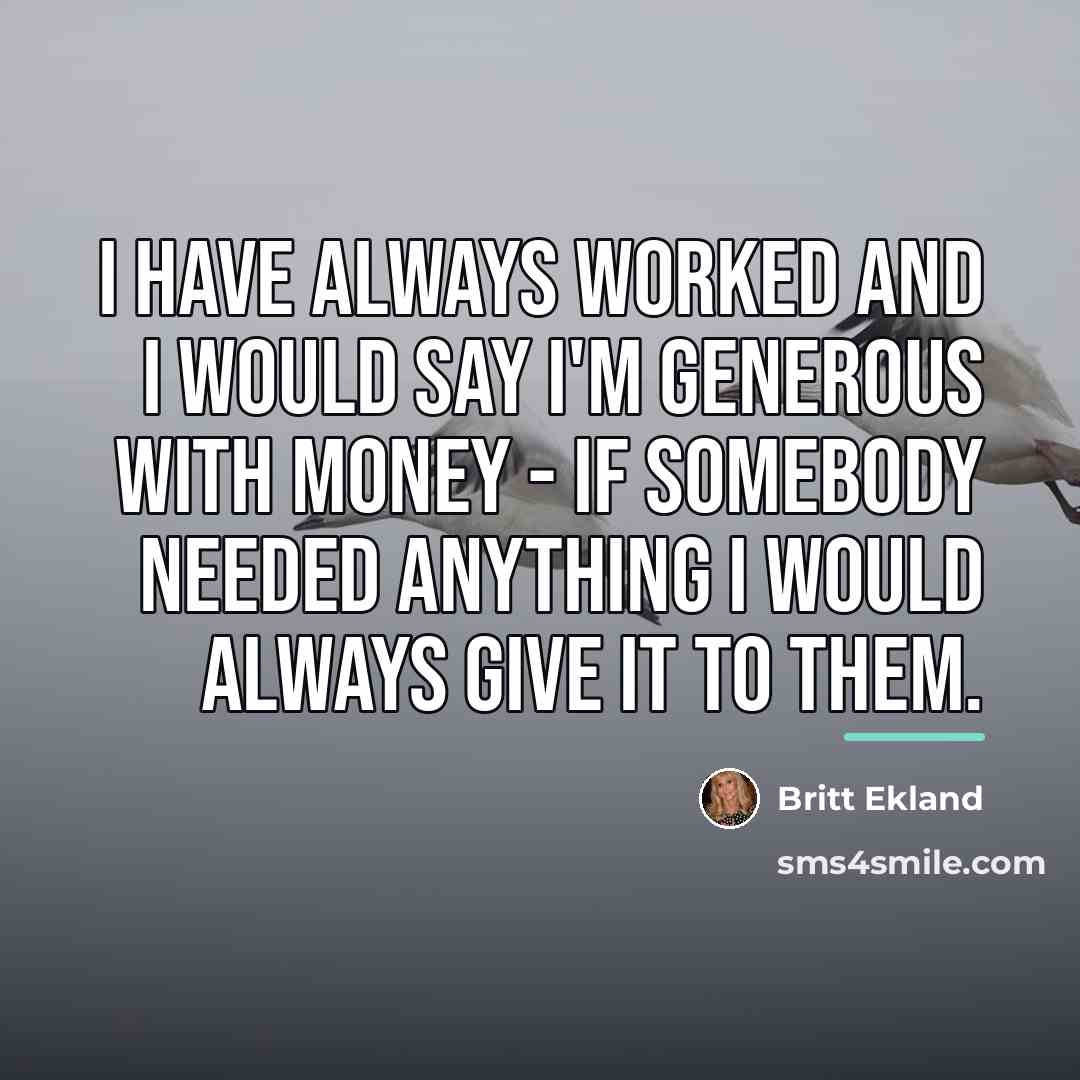 “I have always worked and I would say I'm generous…” quote by Britt Ekland