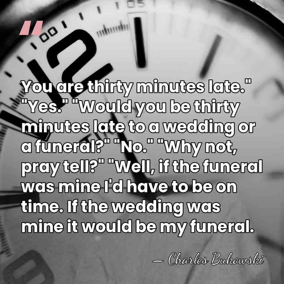 You are thirty minutes late." "Yes." "Would you be thirty minutes late&hellip; - Charles Bukowski