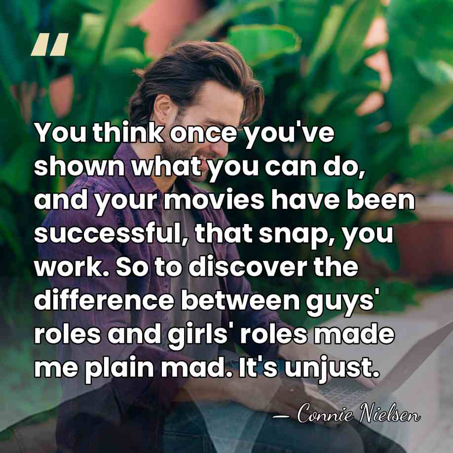 You think once you've shown what you can do, and your movies&hellip; - Connie Nielsen